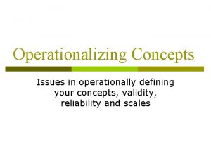 Operationalizing Concepts Issues in operationally defining your concepts