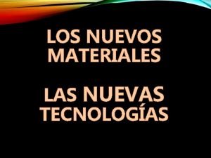 LOS NUEVOS MATERIALES LAS NUEVAS TECNOLOGAS LOS MATERIALES