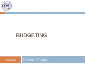 1 BUDGETING 11262020 Trilochan Poudyal Table of Contents