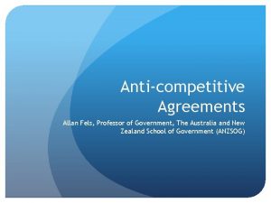 Anticompetitive Agreements Allan Fels Professor of Government The