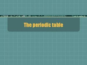 The periodic table What is the periodic table