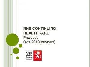 NHS CONTINUING HEALTHCARE PROCESS OCT 2018REVISED WHAT IS