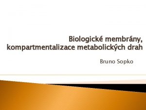 Biologick membrny kompartmentalizace metabolickch drah Bruno Sopko Obsah