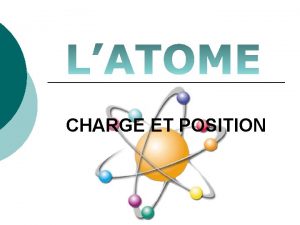 CHARGE ET POSITION Latome Cest la plus petite