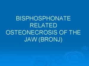 BISPHONATE RELATED OSTEONECROSIS OF THE JAW BRONJ BISPHONATES