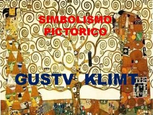 SIMBOLISMO PICTRICO GUSTV KLIMT El Simbolismo es un