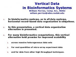 Vertical Data in Bioinformatics Systems William Perrizo Comp