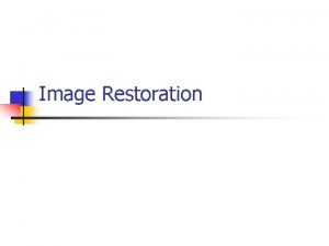 Image Restoration Preview n Goal of image restoration