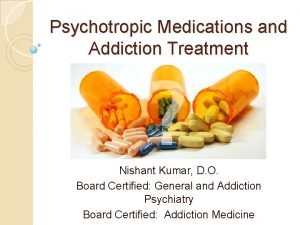 Psychotropic Medications and Addiction Treatment Nishant Kumar D