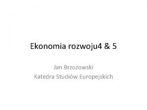 Ekonomia rozwoju 4 5 Jan Brzozowski Katedra Studiw