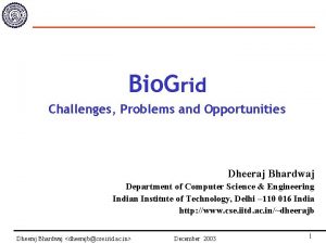 Bio Grid Challenges Problems and Opportunities Dheeraj Bhardwaj