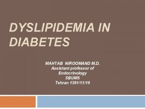 DYSLIPIDEMIA IN DIABETES MAHTAB NIROOMAND M D Assistant