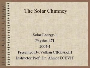 The Solar Chimney Solar Energy1 Physics 471 2004