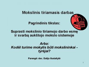 Mokslinis tiriamasis darbas Pagrindinis tikslas Suprasti mokslinio tiriamojo