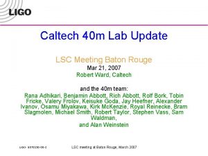 Caltech 40 m Lab Update LSC Meeting Baton