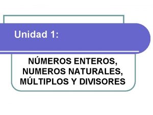 Unidad 1 NMEROS ENTEROS NUMEROS NATURALES MLTIPLOS Y