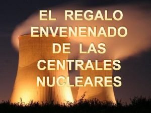 EL REGALO ENVENENADO DE LAS CENTRALES NUCLEARES ndice