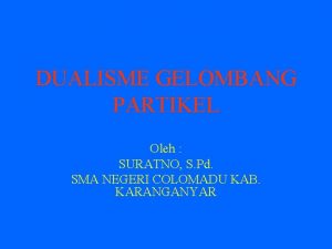 DUALISME GELOMBANG PARTIKEL Oleh SURATNO S Pd SMA