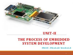 UNITII THE PROCESS OF EMBEDDED SYSTEM DEVELOPMENT PROF
