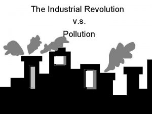 The Industrial Revolution v s Pollution PreIndustrial Revolution