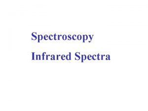 Spectroscopy Infrared Spectra Infrared spectra in this presentation