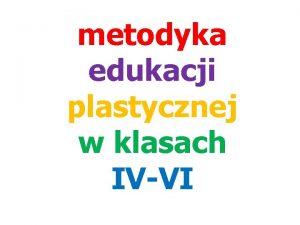 metodyka edukacji plastycznej w klasach IVVI cele przedmiotu