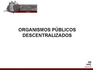 ORGANISMOS PBLICOS DESCENTRALIZADOS Qu es un organismo pblico