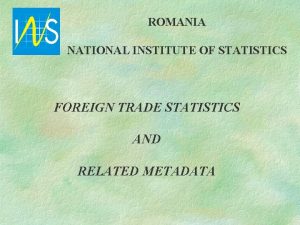 ROMANIA NATIONAL INSTITUTE OF STATISTICS FOREIGN TRADE STATISTICS