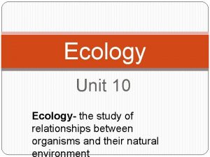 Ecology Unit 10 Ecology the study of relationships