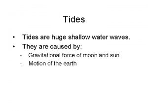 Tides Tides are huge shallow water waves They