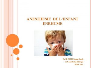 ANESTHESIE DE LENFANT ENRHUME Dr SZOSTEK AnneSarah CCA