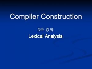 Compiler Construction 3 Lexical Analysis Lexical Analysis Source Compiler Construction 3 Lexical Analysis Lexical Analysis Source