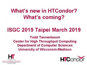 Whats new in HTCondor Whats coming ISGC 2019