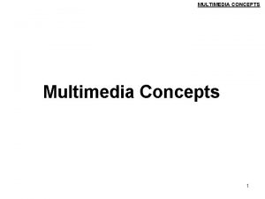 MULTIMEDIA CONCEPTS Multimedia Concepts 1 MULTIMEDIA CONCEPTS Topics
