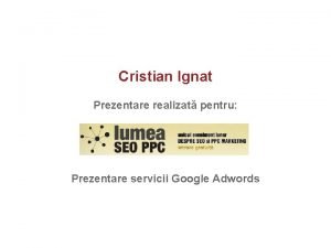 Cristian Ignat Prezentare realizat pentru Prezentare servicii Google Cristian Ignat Prezentare realizat pentru Prezentare servicii Google