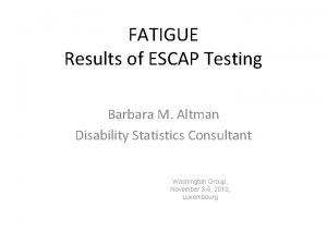 FATIGUE Results of ESCAP Testing Barbara M Altman