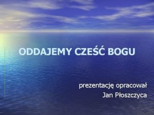 ODDAJEMY CZE BOGU prezentacj opracowa Jan Poszczyca Najwaniejsze