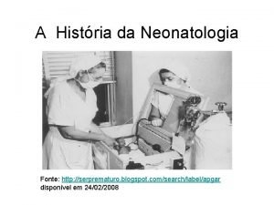 A Histria da Neonatologia Fonte http serprematuro blogspot