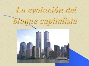 La evolucin del bloque capitalista INTRODUCCIN El mundo