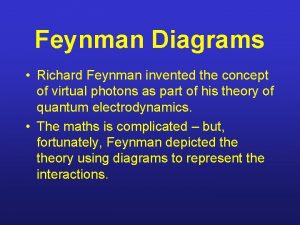 Feynman Diagrams Richard Feynman invented the concept of