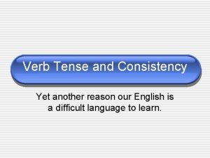 Verb Tense and Consistency Yet another reason our