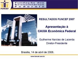 RESULTADOS FUNCEF 2007 Apresentao CAIXA Econmica Federal Guilherme