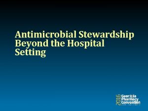 Antimicrobial Stewardship Beyond the Hospital Setting Deanne Tabb