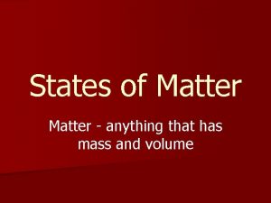 States of Matter anything that has mass and