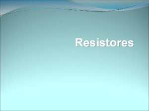 Resistores Resistores so componentes eletrnicos cuja principal finalidade