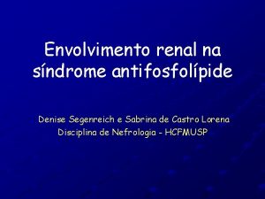 Envolvimento renal na sndrome antifosfolpide Denise Segenreich e