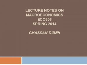 LECTURE NOTES ON MACROECONOMICS ECO 306 SPRING 2014