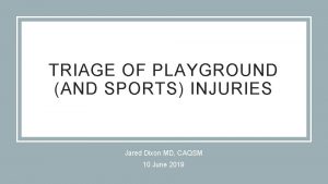 TRIAGE OF PLAYGROUND AND SPORTS INJURIES Jared Dixon