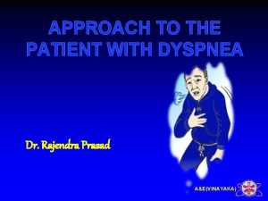 APPROACH TO THE PATIENT WITH DYSPNEA Dr Rajendra