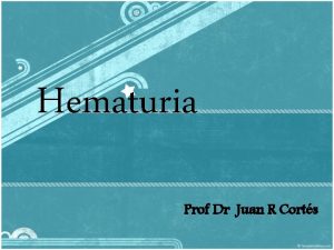 Hematuria Prof Dr Juan R Corts Introduccin Causa